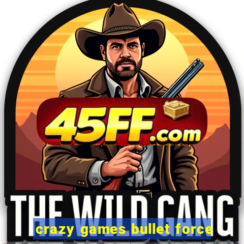 crazy games bullet force